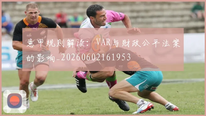 意甲规则解读：VAR与财政公平法案的影响_20260602161953
