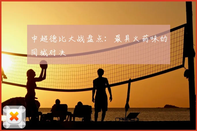 中超德比大战盘点：最具火药味的同城对决
