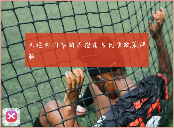 大运会门票购买指南与优惠政策详解