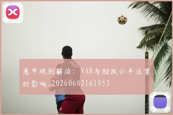 意甲规则解读：VAR与财政公平法案的影响_20260602161953